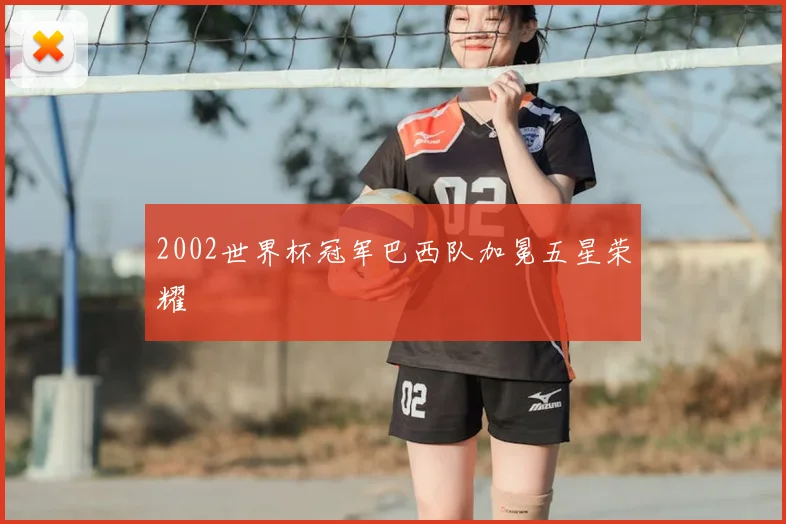 2002世界杯冠军巴西队加冕五星荣耀