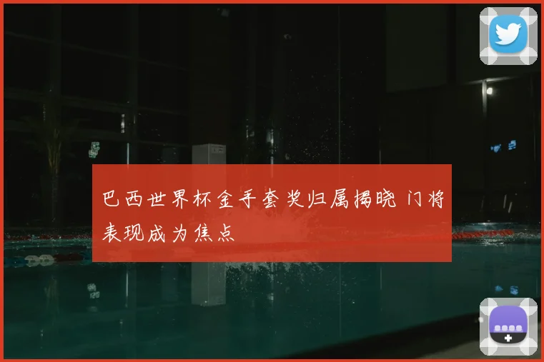 巴西世界杯金手套奖归属揭晓 门将表现成为焦点