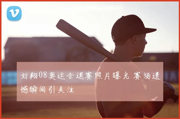刘翔08奥运会退赛照片曝光 赛场遗憾瞬间引关注