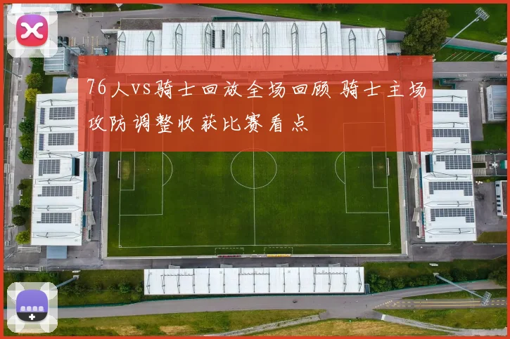 76人vs骑士回放全场回顾 骑士主场攻防调整收获比赛看点