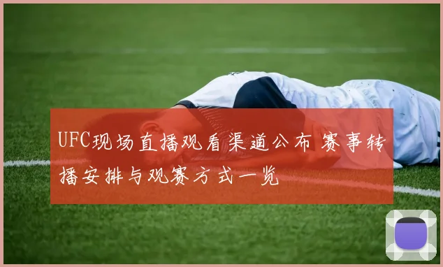 UFC现场直播观看渠道公布 赛事转播安排与观赛方式一览