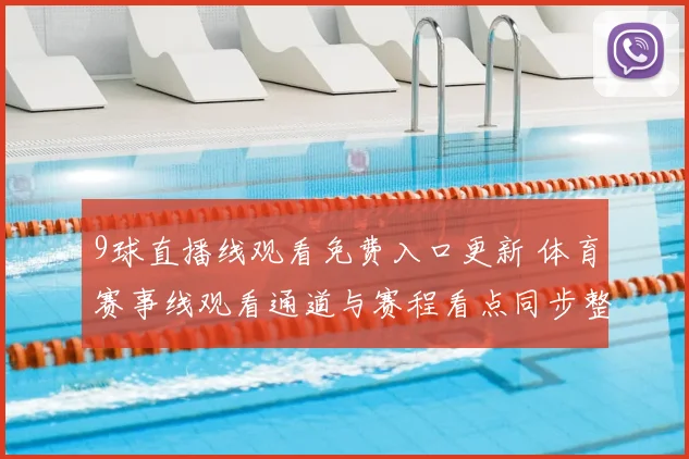9球直播线观看免费入口更新 体育赛事线观看通道与赛程看点同步整理