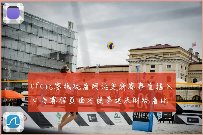 ufc比赛线观看网站更新赛事直播入口与赛程页面方便拳迷及时观看比赛
