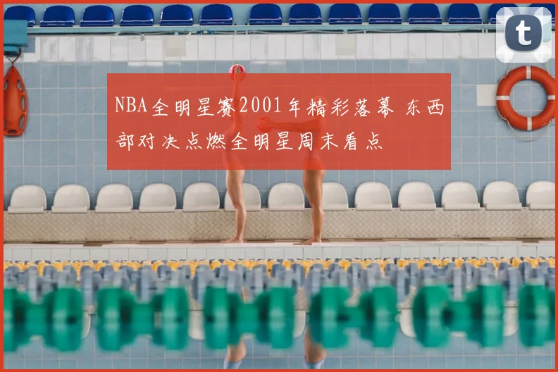 NBA全明星赛2001年精彩落幕 东西部对决点燃全明星周末看点