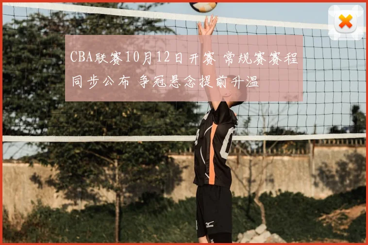 CBA联赛10月12日开赛 常规赛赛程同步公布 争冠悬念提前升温