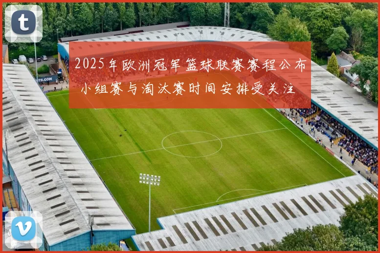 2025年欧洲冠军篮球联赛赛程公布 小组赛与淘汰赛时间安排受关注