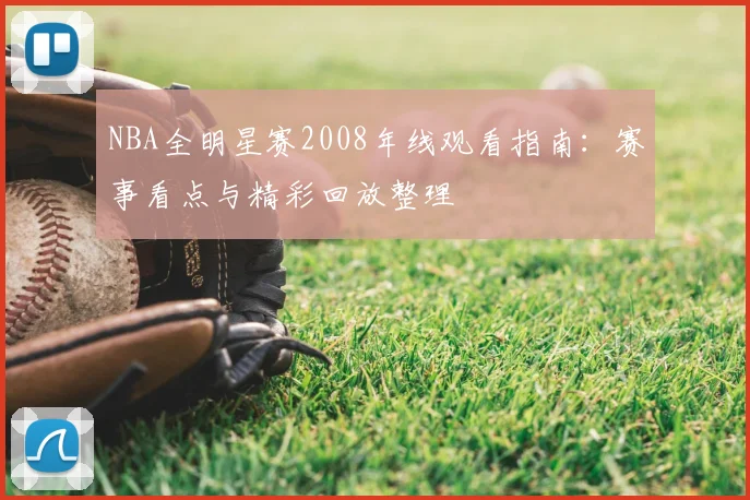 NBA全明星赛2008年线观看指南：赛事看点与精彩回放整理