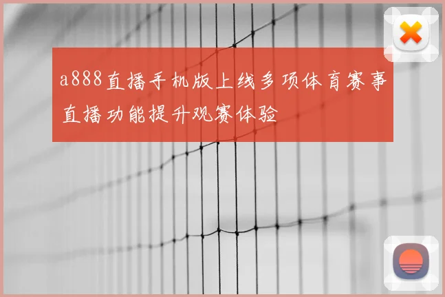 a888直播手机版上线多项体育赛事直播功能提升观赛体验