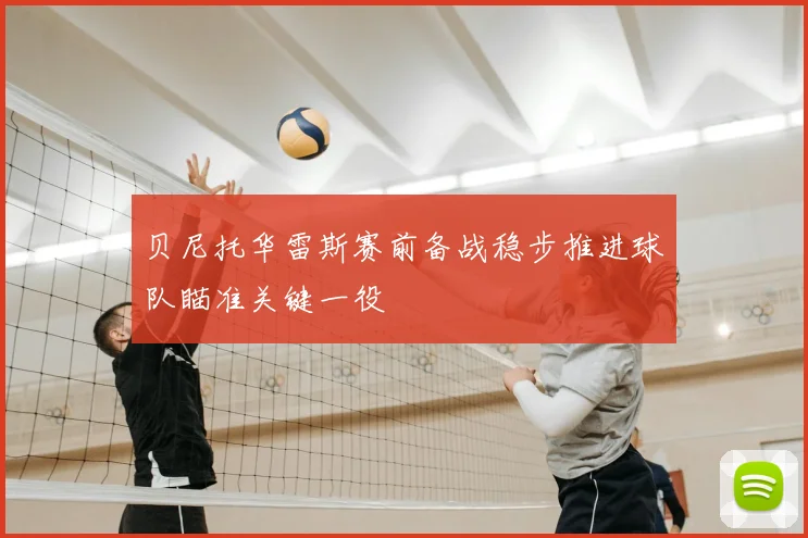 贝尼托华雷斯赛前备战稳步推进球队瞄准关键一役